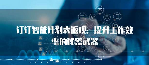 钉钉智能计划表返现:提升工作效率的秘密武器