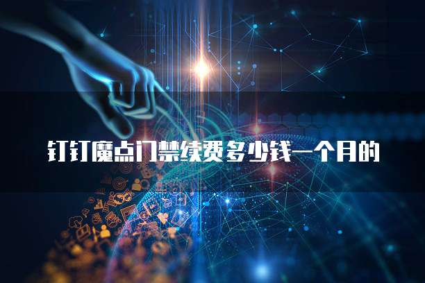 钉钉魔点门禁续费多少钱一个月的