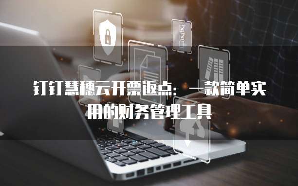 钉钉慧穗云开票返点:一款简单实用的财务管理工具