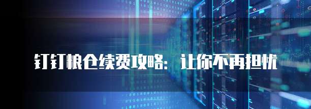 钉钉粮仓续费攻略:让你不再担忧