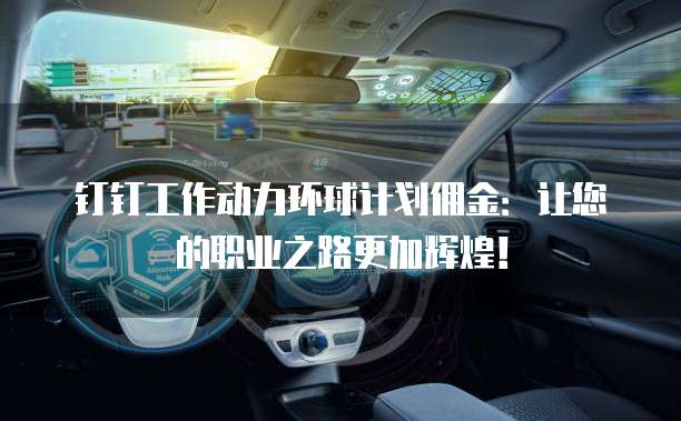 钉钉工作动力环球计划佣金:让您的职业之路更加辉煌!