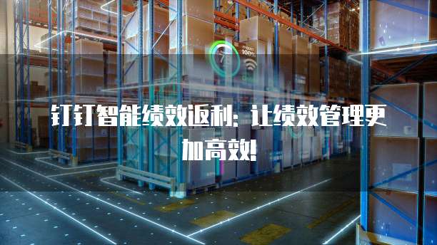 钉钉智能绩效返利: 让绩效管理更加高效!
