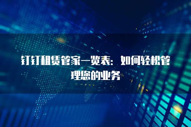 钉钉租赁管家一览表:如何轻松管理您的业务