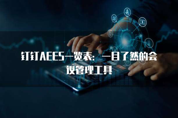 钉钉AEES一览表:一目了然的会议管理工具