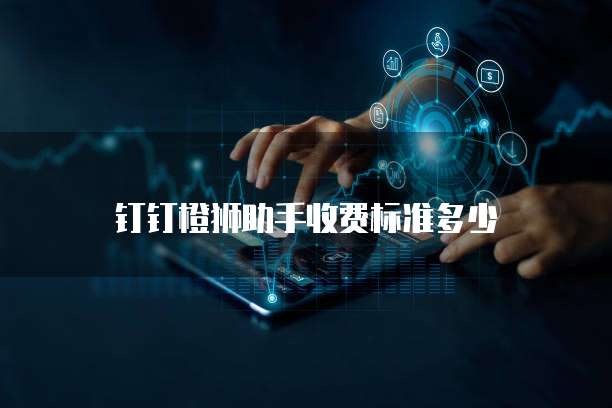 钉钉橙狮助手收费标准多少