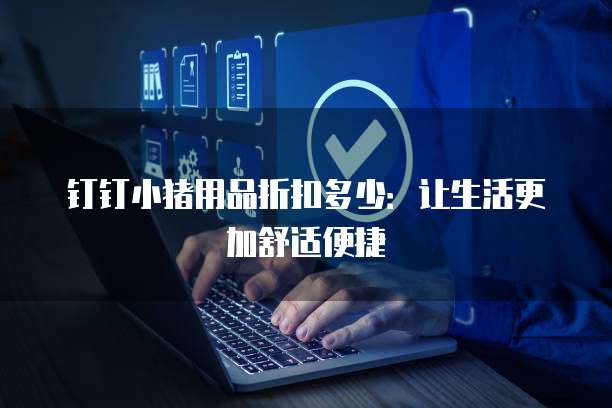 钉钉小猪用品折扣多少:让生活更加舒适便捷