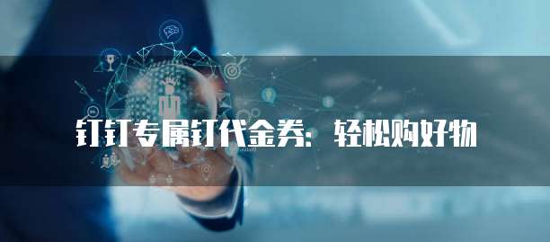 钉钉专属钉代金券:轻松购好物