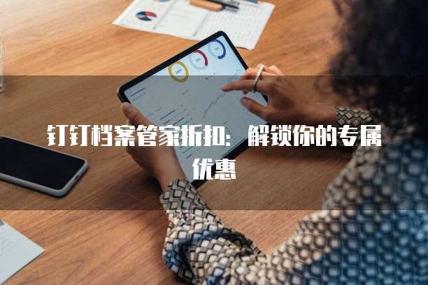 钉钉档案管家折扣:解锁你的专属优惠
