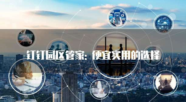 钉钉园区管家: 便宜实用的选择