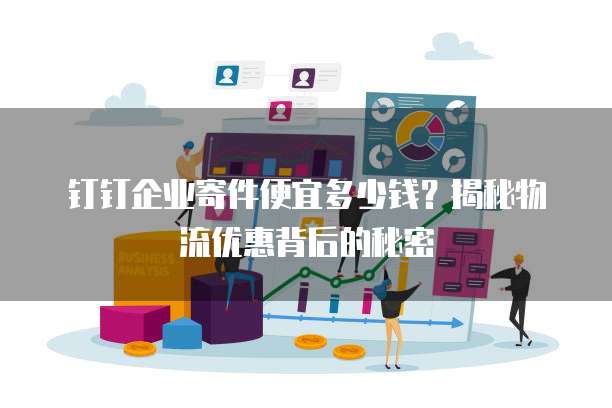 钉钉企业寄件便宜多少钱？揭秘物流优惠背后的秘密