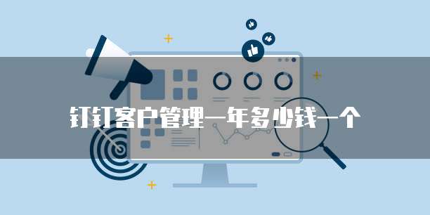 钉钉客户管理一年多少钱一个