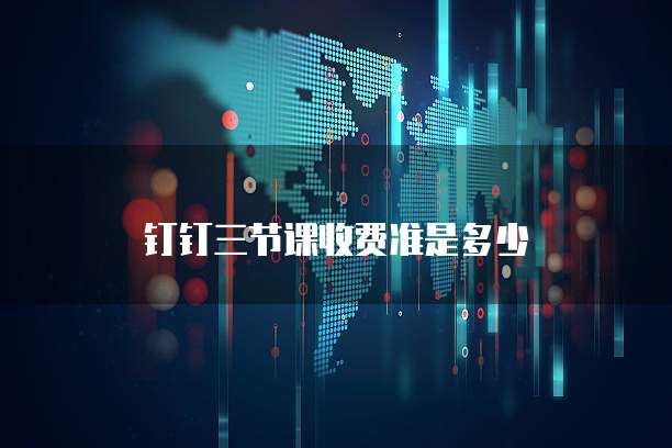 钉钉三节课收费准是多少
