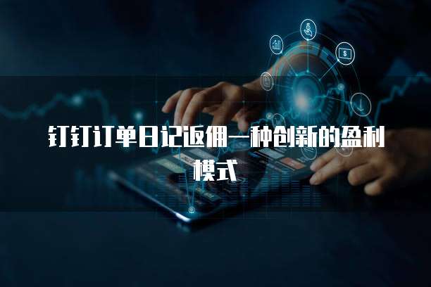 钉钉订单日记返佣一种创新的盈利模式