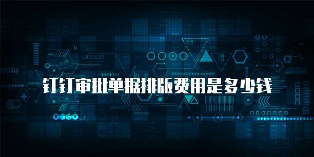 钉钉审批单据排版费用是多少钱