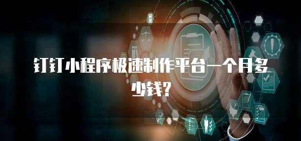 钉钉小程序极速制作平台一个月多少钱?