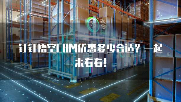 钉钉悟空CRM优惠多少合适?一起来看看!