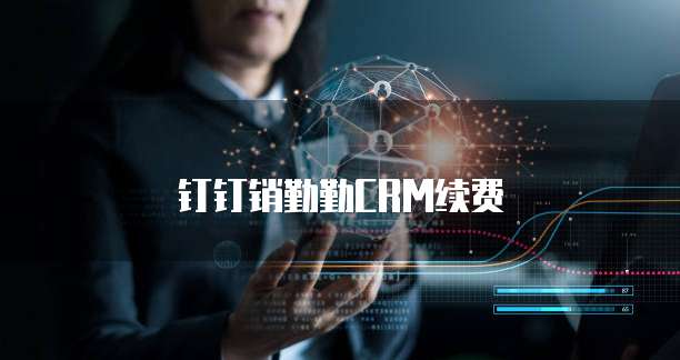 钉钉销勤勤CRM续费