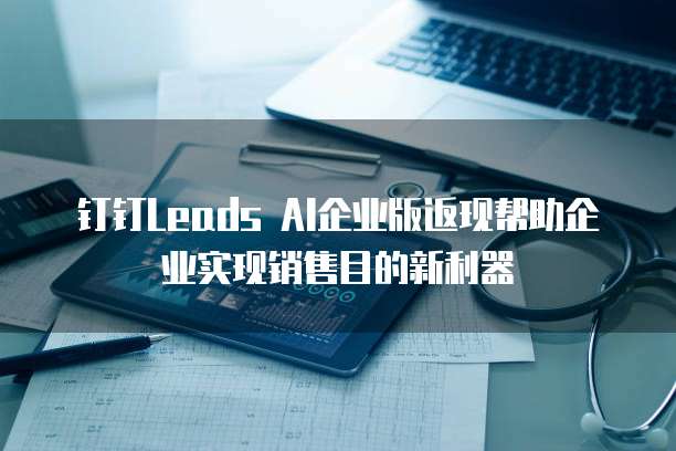 钉钉Leads AI企业版返现帮助企业实现销售目的新利器