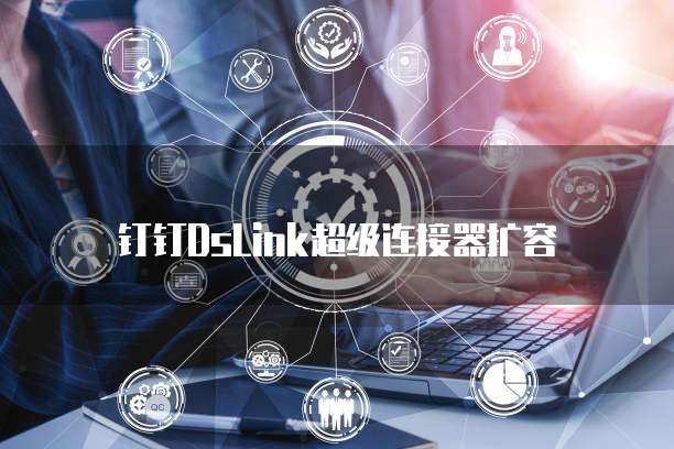 钉钉DsLink超级连接器扩容