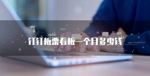 钉钉板栗看板一个月多少钱