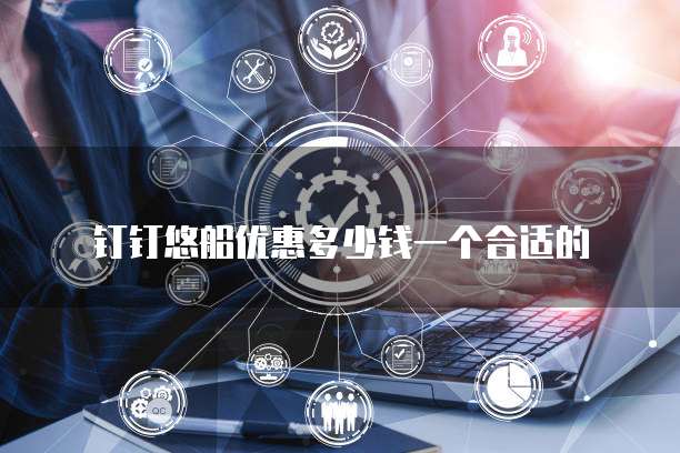 钉钉悠船优惠多少钱一个合适的