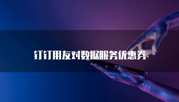 钉钉用友对数据服务优惠券