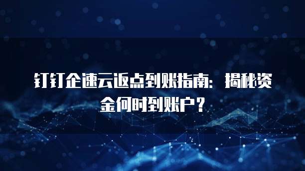 钉钉企速云返点到账指南:揭秘资金何时到账户?