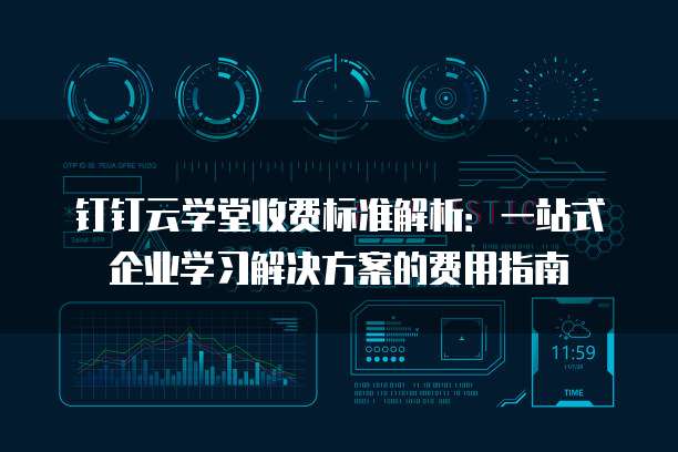 钉钉云学堂收费标准解析:一站式企业学习解决方案的费用指南