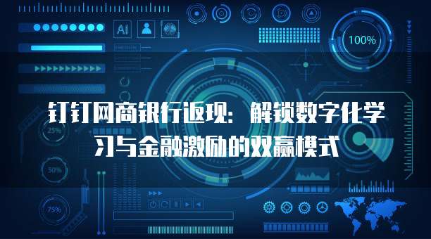 钉钉网商银行返现:解锁数字化学习与金融激励的双赢模式