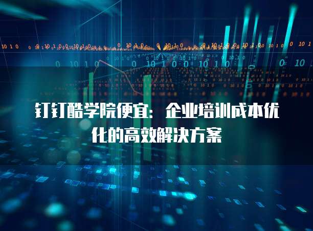 钉钉酷学院便宜:企业培训成本优化的高效解决方案