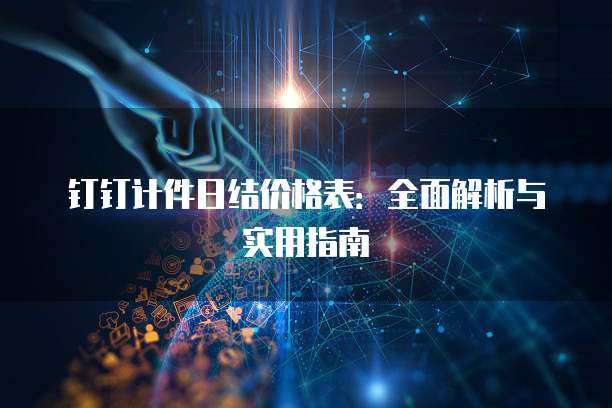 钉钉计件日结价格表:全面解析与实用指南