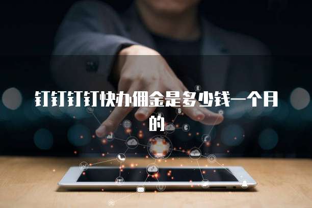 钉钉钉钉快办佣金是多少钱一个月的