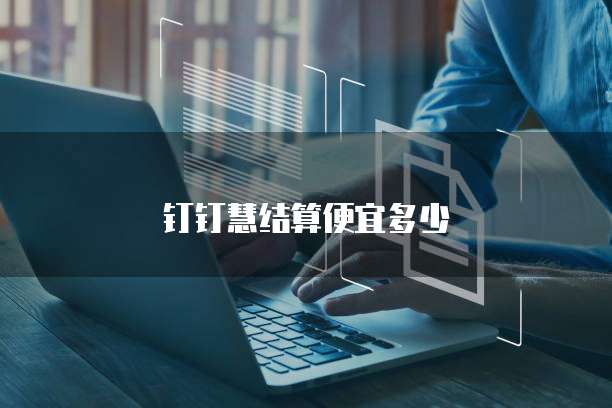 钉钉慧结算便宜多少