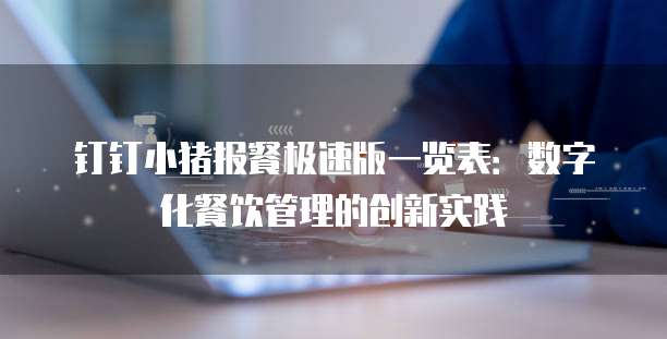 钉钉小猪报餐极速版一览表:数字化餐饮管理的创新实践