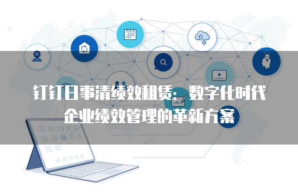 钉钉日事清绩效租赁:数字化时代企业绩效管理的革新方案