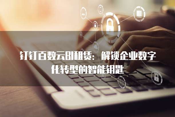 钉钉百数云BI租赁:解锁企业数字化转型的智能钥匙