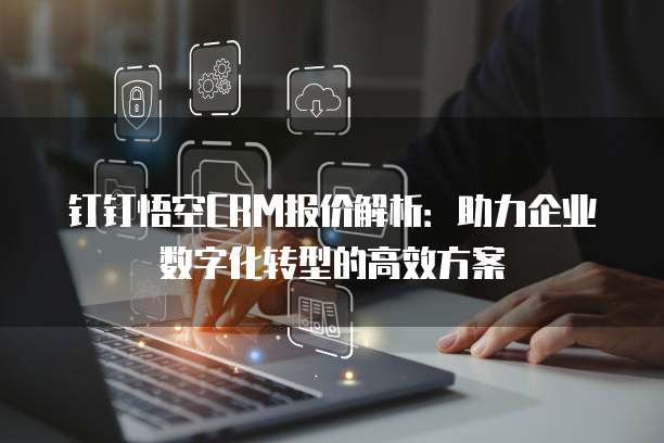 钉钉悟空CRM报价解析:助力企业数字化转型的高效方案