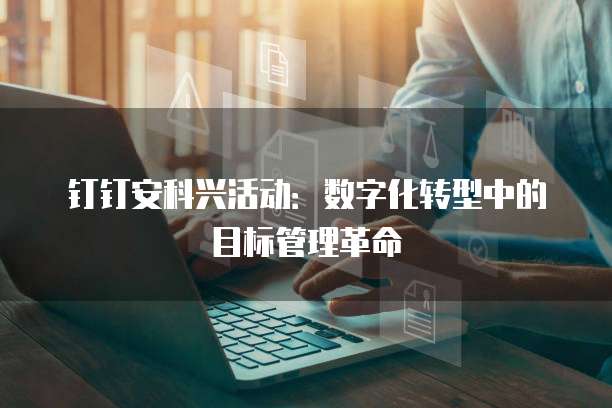 钉钉安科兴活动:数字化转型中的目标管理革命