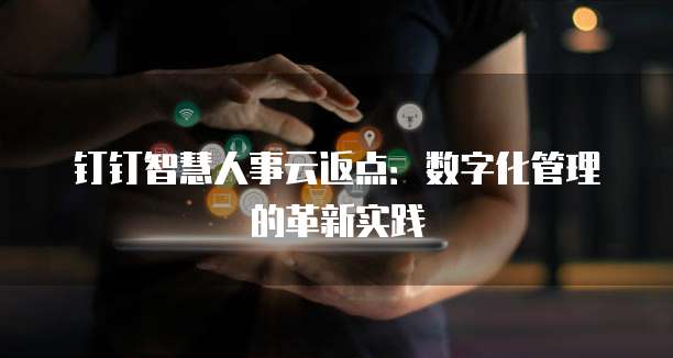 钉钉智慧人事云返点:数字化管理的革新实践