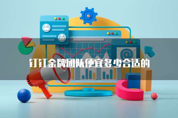 钉钉金牌团队便宜多少合适的