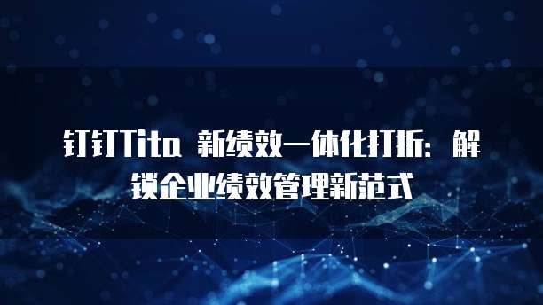 钉钉Tita 新绩效一体化打折:解锁企业绩效管理新范式