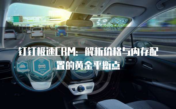 钉钉极速CRM:解析价格与内存配置的黄金平衡点