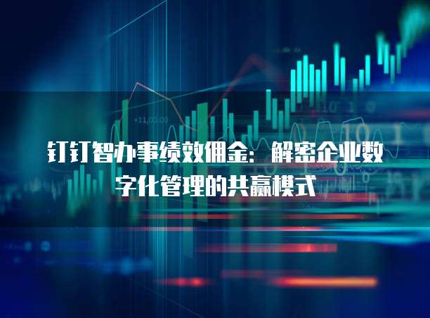 钉钉智办事绩效佣金:解密企业数字化管理的共赢模式