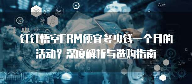 钉钉悟空CRM便宜多少钱一个月的活动?深度解析与选购指南