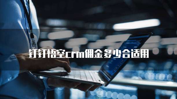 钉钉悟空crm佣金多少合适用