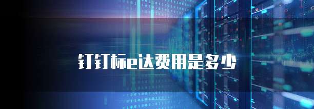钉钉标e达费用是多少
