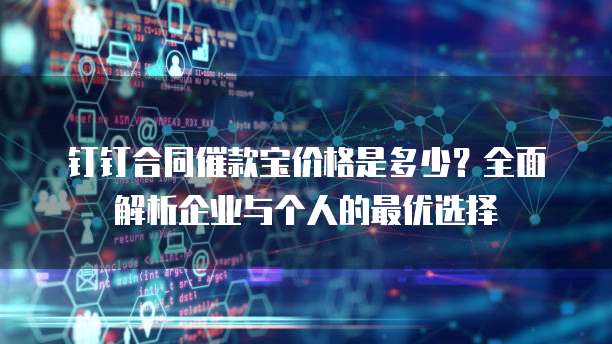 钉钉合同催款宝价格是多少?全面解析企业与个人的最优选择