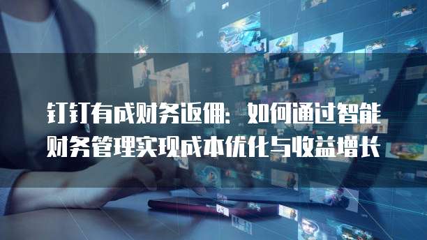 钉钉有成财务返佣：如何通过智能财务管理实现成本优化与收益增长