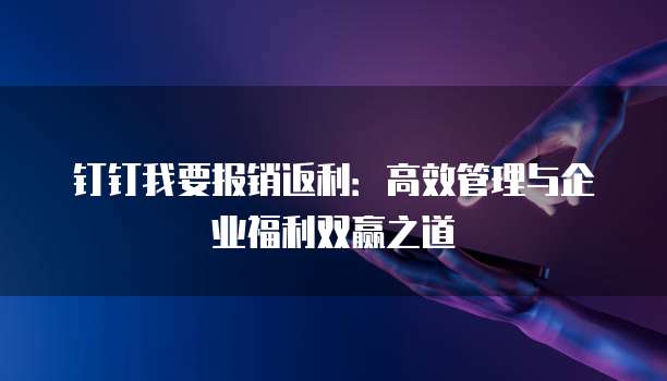 钉钉我要报销返利：高效管理与企业福利双赢之道