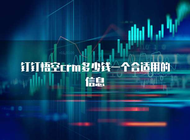 钉钉悟空crm多少钱一个合适用的信息